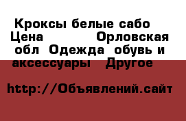 Кроксы белые сабо  › Цена ­ 2 990 - Орловская обл. Одежда, обувь и аксессуары » Другое   